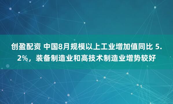 创盈配资 中国8月规模以上工业增加值同比 5.2%，装备制造业和高技术制造业增势较好