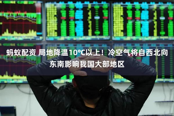 蚂蚁配资 局地降温10℃以上！冷空气将自西北向东南影响我国大部地区