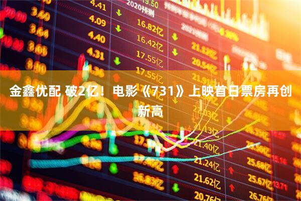 金鑫优配 破2亿！电影《731》上映首日票房再创新高