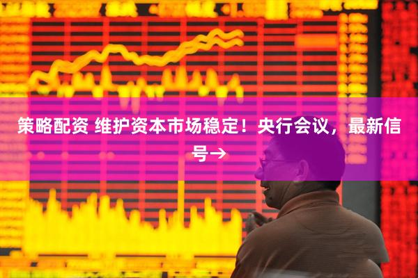 策略配资 维护资本市场稳定！央行会议，最新信号→