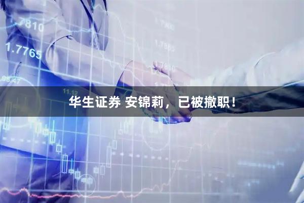 华生证券 安锦莉，已被撤职！