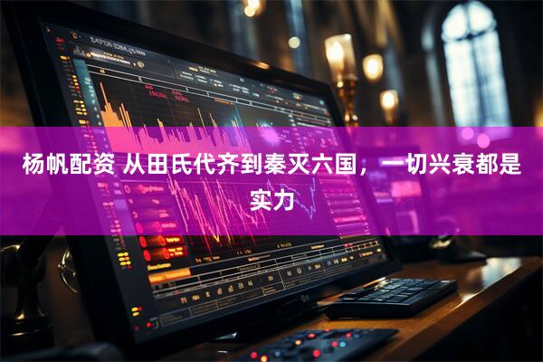 杨帆配资 从田氏代齐到秦灭六国，一切兴衰都是实力