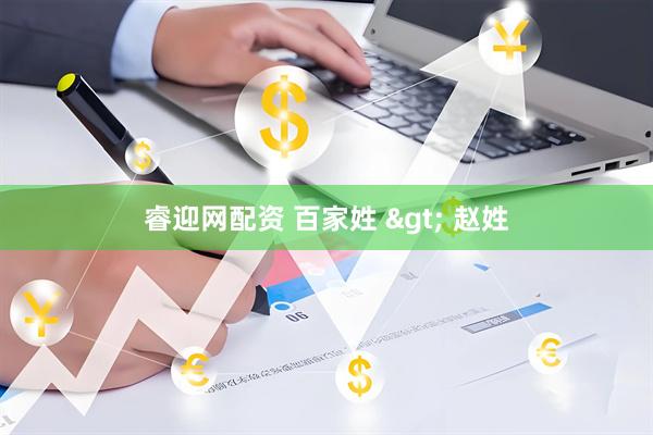 睿迎网配资 百家姓 &gt; 赵姓