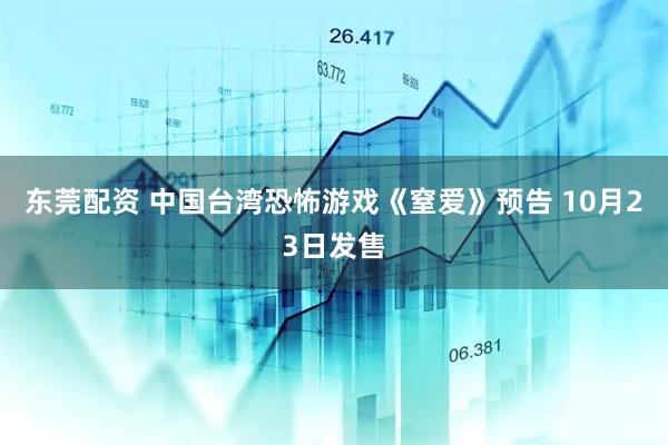 东莞配资 中国台湾恐怖游戏《窒爱》预告 10月23日发售