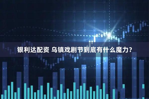 银利达配资 乌镇戏剧节到底有什么魔力？