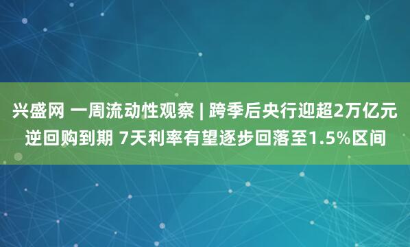 兴盛网 一周流动性观察 | 跨季后央行迎超2万亿元逆回购到期 7天利率有望逐步回落至1.5%区间